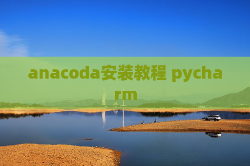 anacoda安装教程 pycharm anacoda安装教程 pycharm